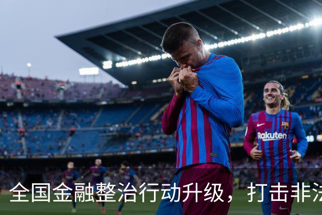 全国金融整治行动升级，打击非法集资无处遁形