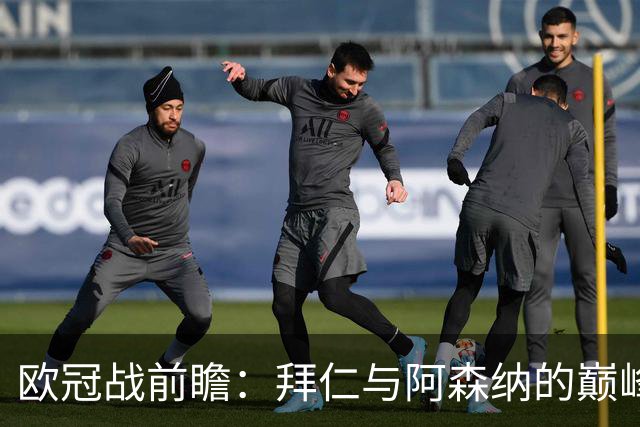 欧冠战前瞻：拜仁与阿森纳的巅峰对决，谁将捍卫荣耀？