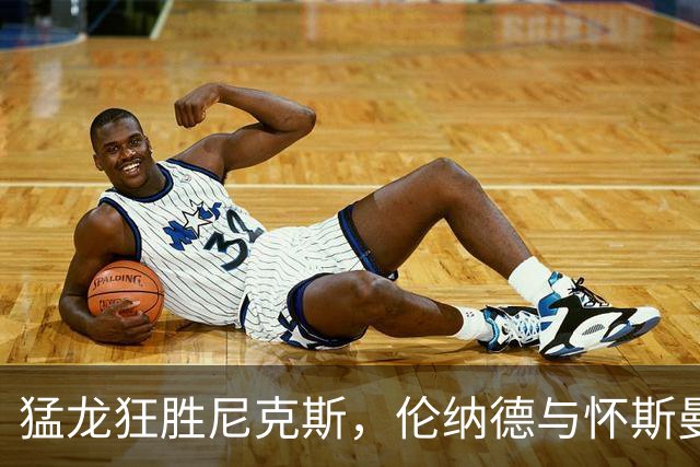 猛龙狂胜尼克斯，伦纳德与怀斯曼双双闪耀