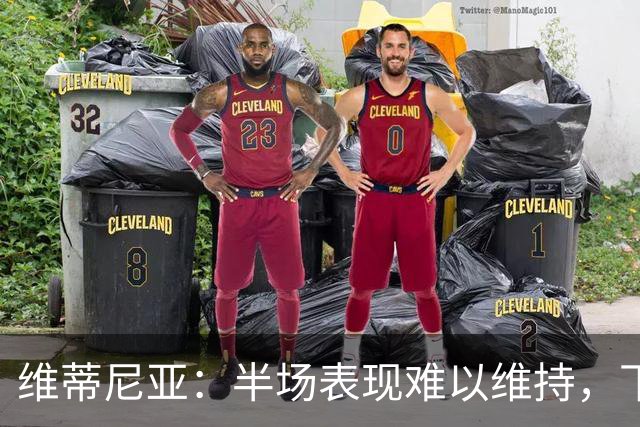 维蒂尼亚：半场表现难以维持，下半场波动属正常现象