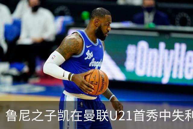 鲁尼之子凯在曼联U21首秀中失利，球队惜败诺丁汉森林